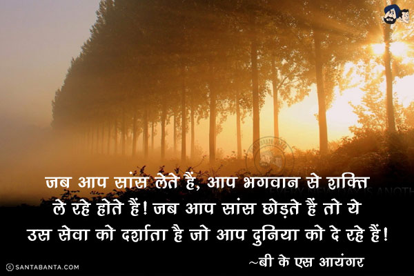 जब आप सांस लेते हैं, आप भगवान से शक्ति ले रहे होते हैं। जब आप सांस छोड़ते हैं तो ये उस सेवा को दर्शाता है जो आप दुनिया को दे रहे हैं।