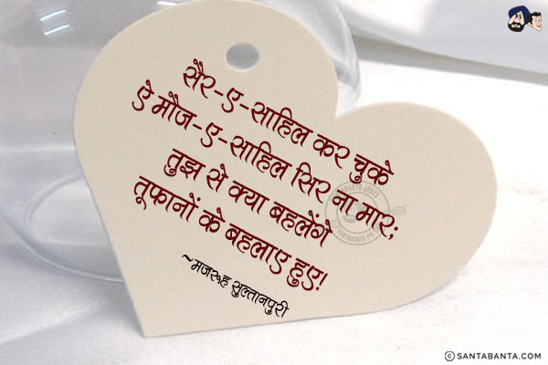 सैर-ए-साहिल कर चुके ऐ मौज-ए-साहिल सिर ना मार;<br/>
तुझ से क्या बहलेंगे तूफानों के बहलाए हुए!