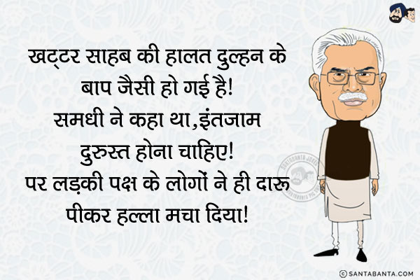 खट्टर साहब की हालत दुल्हन के बाप जैसी हो गई है।<br/>
समधी ने कहा था, `इंतजाम दुरुस्त होना चाहिए।`<br/>
पर लड़की पक्ष के लोगों ने ही दारू पीकर हल्ला मचा दिया।