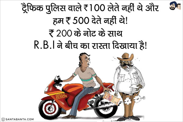 ट्रैफिक पुलिस वाले 100₹ लेते नही थे और हम 500₹ देते नही थे।<br/>
200₹ की नोट के साथ RBI ने बीच का रास्ता दिखाया है।

