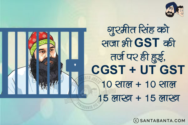 गुरमीत सिंह को सजा भी GST की तर्ज पर ही हुई,<br/><br/>

CGST   +   UT GST<br/><br/>

10 साल + 10 साल<br/>
15 लाख + 15 लाख