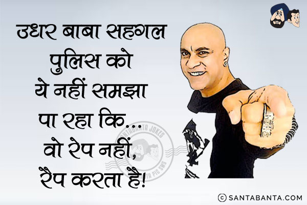 उधर बाबा सहगल पुलिस को ये नहीं समझा पा रहा कि... <br/>
वो रेप नहीं, रैप करता है।