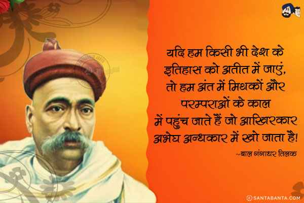 यदि हम किसी भी देश के इतिहास को अतीत में जाएं, तो हम अंत में मिथकों और परम्पराओं के काल में पहुंच जाते हैं जो आखिरकार अभेद्य अन्धकार में खो जाता है।