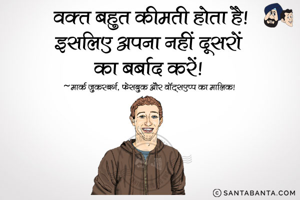 वक्त बहुत कीमती होता है।<br/>
इसलिये अपना नहीं दूसरों का बर्बाद करें।<br/>
~ मार्क जुकरबर्ग, फेसबुक और वॉट्सएप्प का मालिक!