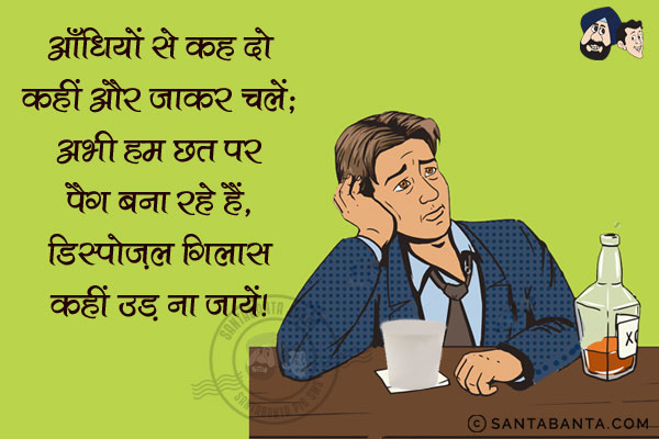 आँधियों से कह दो कहीं और जाकर चलें;<br/>
अभी हम छत पर पैग बना रहे हैं, डिस्पोज़ल गिलास कहीं उड़ ना जायें।