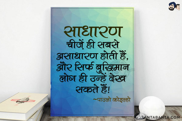 साधारण चीजें ही सबसे असाधारण होती हैं, और सिर्फ बुद्धिमान लोग ही उन्हें देख सकते हैं|