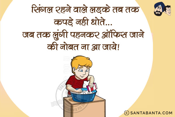 सिंगल रहने वाले लड़के तब तक कपडे नहीं धोते...<br/>
जब तक लुंगी पहनकर ऑफिस जाने की नौबत ना आ जाये!