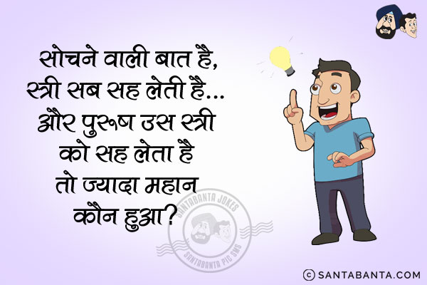 सोचने वाली बात है, स्त्री सब सह लेती है... और पुरुष उस स्त्री को सह लेता है तो ज़्यादा महान कौन हुआ?