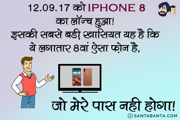 12.09.17 को iPhone 8 का लॉन्च हुआ।<br/>
इसकी सबसे बड़ी खासियत यह है कि ये लगातार 8वां ऐसा फ़ोन है, जो मेरे पास नही होगा।