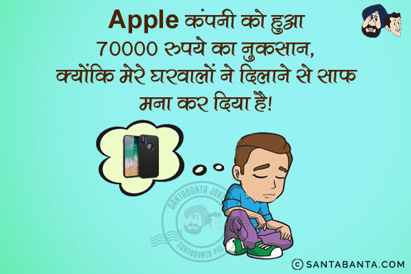 Apple कंपनी को हुआ 70000 रुपये का नुकसान,<br/>
क्योंकि मेरे घरवालों ने दिलाने से साफ़ मना कर दिया है।