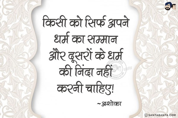 किसी को सिर्फ अपने धर्म का सम्मान और दूसरों के धर्म की निंदा नहीं करनी चाहिए।
