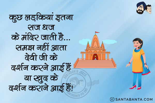 कुछ लड़कियाँ इतना सज धज के मंदिर जाती हैं...<br/>
समझ नहीं आता देवी जी के दर्शन करने आई हैं या खुद के दर्शन कराने आई हैं।