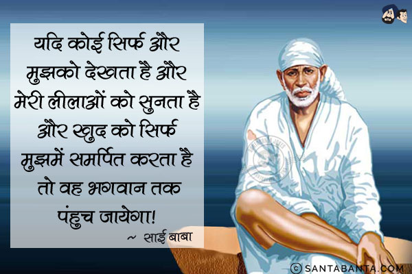 यदि कोई सिर्फ और सिर्फ मुझको देखता है और मेरी लीलाओं को सुनता है और खुद को सिर्फ मुझमें समर्पित करता है तो वह भगवान तक पंहुच जायेगा|
