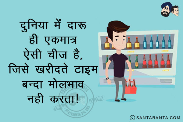 दुनिया में दारू ही एकमात्र ऐसी चीज़ है, जिसे खरीदते टाइम बन्दा मोलभाव नहीं करता।