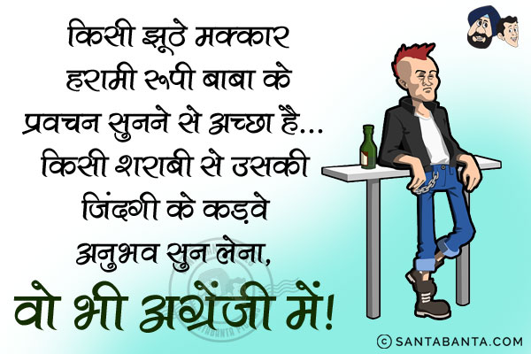 किसी झूठे मक्कार हरामी रूपी बाबा के प्रवचन सुनने से अच्छा है...<br/>
किसी शराबी से उसकी जिंदगी के कड़वे अनुभव सुन लेना, वो भी अंग्रेजी में!