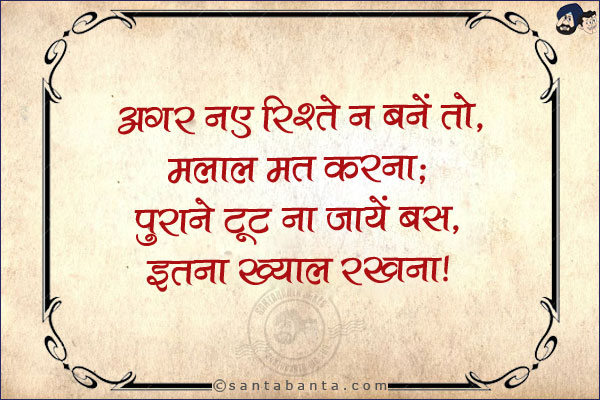 अगर नए रिश्ते न बनें तो, मलाल मत करना;<br/>
पुराने टूट ना जायें बस, इतना ख्याल रखना।