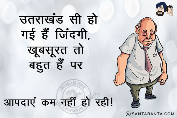 उत्तराखंड सी हो गई है ज़िंदगी,<br/>
खूबसूरत तो बहुत है पर आपदाएं कम नहीं हो रहीं।