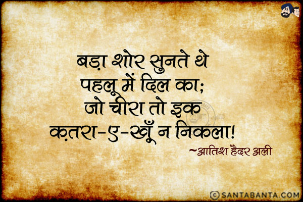 बड़ा शोर सुनते थे पहलू में दिल का;<br/>
जो चीरा तो इक क़तरा-ए-ख़ूँ न निकला!
