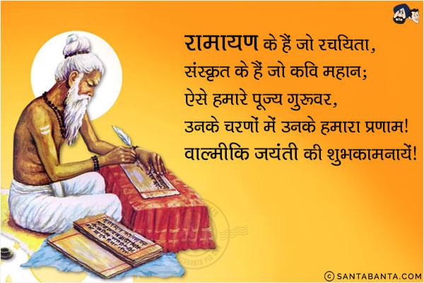 रामायण के हैं जो रचयिता, संस्कृत के हैं जो कवि महान;<br/>
ऐसे हमारे पूज्य गुरुवर, उनके चरणों में उनके हमारा प्रणाम।<br/>
वाल्मीकि जयंती की शुभकामनायें!