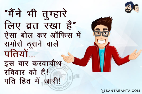 मैंने भी तुम्हारे लिए व्रत रखा है।<br/>
ऐसा बोल कर ऑफिस में समोसे ठूसने वाले पतियों...<br/>
इस बार करवाचौथ रविवार को है।