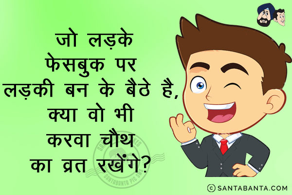 जो लड़के फेसबुक पर लड़की बन के बैठे हैं,<br/>
क्या वो भी करवा चौथ का व्रत रखेंगे?