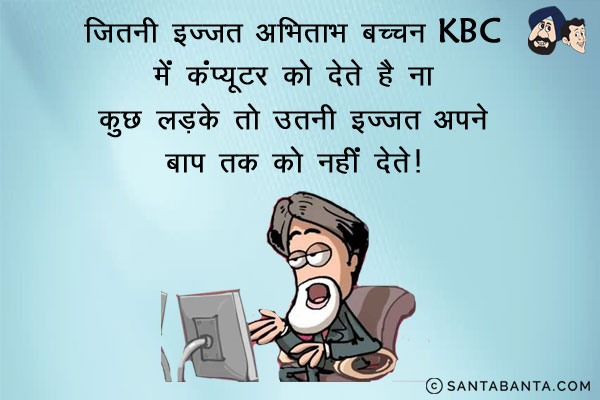 जितनी इज़्ज़त अमिताभ बच्चन KBC में कंप्यूटर को देते हैं ना कुछ लड़के तो उतनी इज़्ज़त अपने बाप तक को नहीं देते।