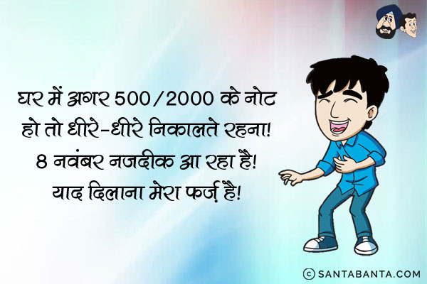 घर में 500/2000 के नोट हों तो धीरे-धीरे निकालते रहना।<br/>
8 नवंबर नज़दीक आ रहा है। याद दिलाना मेरा फ़र्ज़ है।