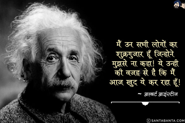 मैं उन सभी लोगों का शुक्रगुजार हूँ जिहोने मुझसे ना कहा। ये उन्ही की वजह से है कि मैं आज खुद ये कर रहा हूँ।