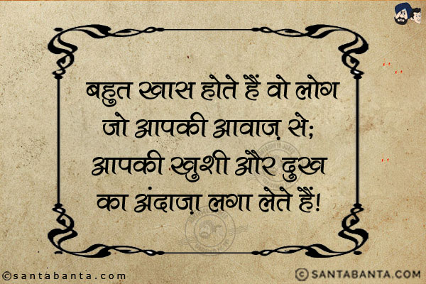 बहुत खास होते हैं वो लोग जो आपकी आवाज़ से;<BR/>
आपकी खुशी और दुख का अंदाज़ा लगा लेते हैं!