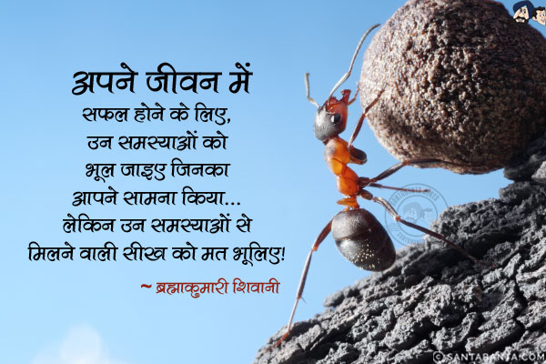 अपने जीवन में सफल होने के लिए, उन समस्याओं को भूल जाइए जिनका आपने सामना किया, लेकिन उन समस्याओं से मिलने वाली सीख को मत भूलिए।