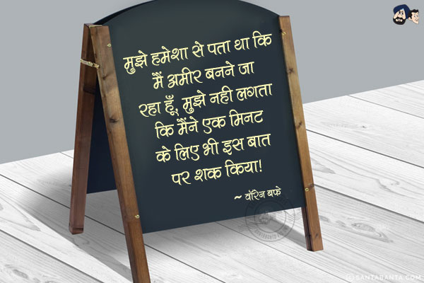 मुझे हमेशा से पता था कि मैं अमीर बनने जा रहा हूँ, मुझे नही लगता कि मैंने एक मिनट के लिए भी इस बात पर शक किया|