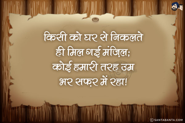 किसी को घर से निकलते ही मिल गई मंज़िल;<br/>
कोई हमारी तरह उम्र भर सफ़र में रहा!