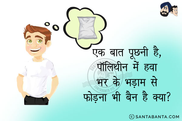 एक बात पूछनी है,<br/>
पॉलीथिन में हवा भर के भड़ाम से फोड़ना भी बैन है क्या?