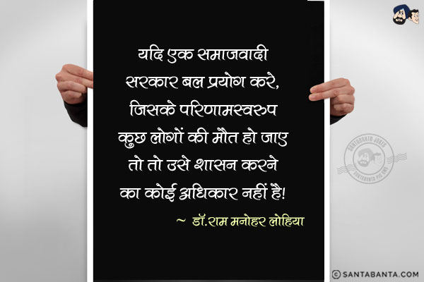 यदि एक समाजवादी सरकार बल प्रयोग करे, जिसके परिणामस्वरूप कुछ लोगों की मौत हो जाए तो तो उसे शासन करने का कोई अधिकार नहीं है|