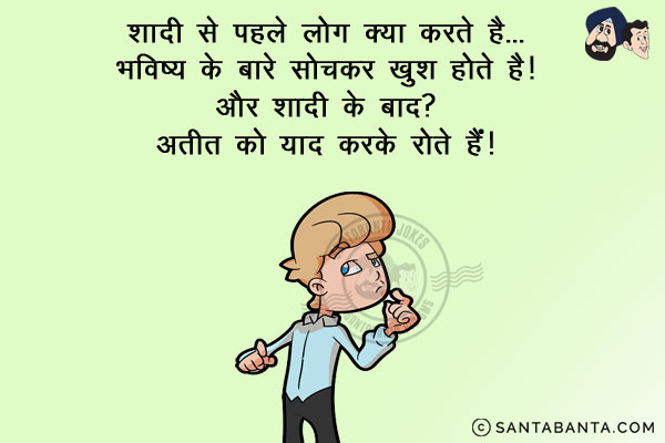 शादी से पहले लोग क्या करते हैं?<br/>
भविष्य के बारे में सोचकर खुश होते हैं।<br/>
और शादी के बाद?<br/>
अतीत को याद करके रोते हैं।