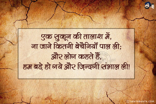 एक सुकून की तालाश में, ना जाने कितनी बेचैनियाँ पाल ली;<br/>
और लोग कहते हैं, हम बड़े हो गये और ज़िन्दगी संभाल ली।