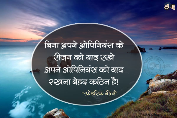 बिना अपने ओपिनियंस के रीज़न को याद रखे अपने ओपिनियंस को याद रखना बेहद कठिन है।