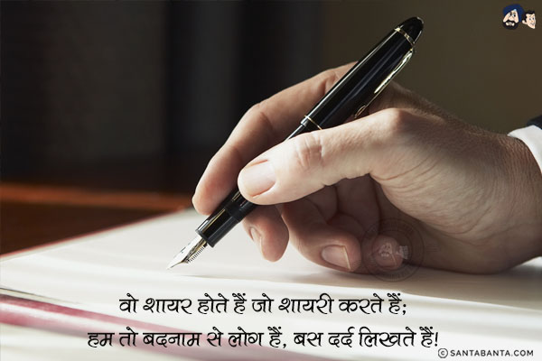 वो शायर होते हैं जो शायरी करते हैं;<br/>
हम तो बदनाम से लोग हैं, बस दर्द लिखते हैं।