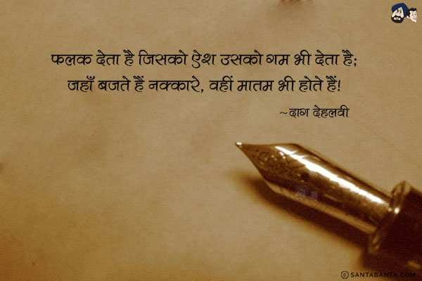 फलक देता है जिसको ऐश उसको गम भी देता है;<br/>
जहाँ बजते हैं नक्कारे, वहीं मातम भी होते हैं।<br/><br/>

फलक - आकाश, आसमान, अर्