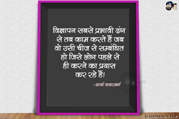 विज्ञापन सबसे प्रभावी ढंग से तब काम करते हैं जब वो उसी चीज से सम्बंधित हों जिसे लोग पहले से ही करने का प्रयास कर रहे हैं।