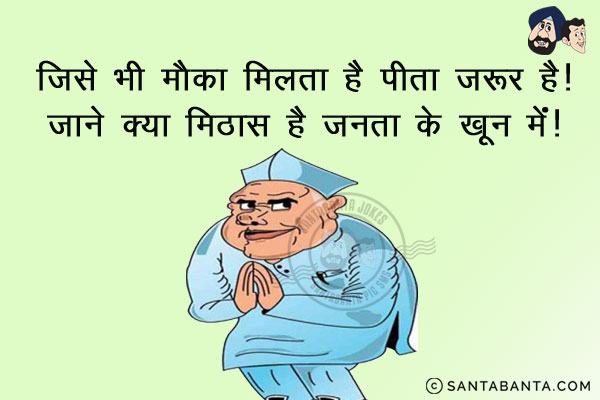 जिसे भी मौका मिलता है पीता ज़रूर है,<br/>
जाने क्या मिठास है जनता के खून में!