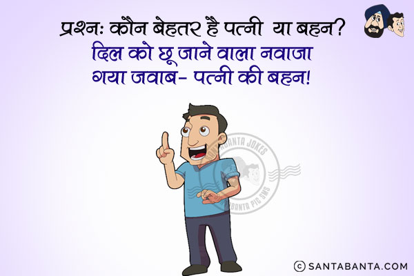 प्रश्न: कौन बेहतर है पत्नी या बहन?<br/>
दिल को छू जाने वाला नवाज़ा गया जवाब - पत्नी की बहन!