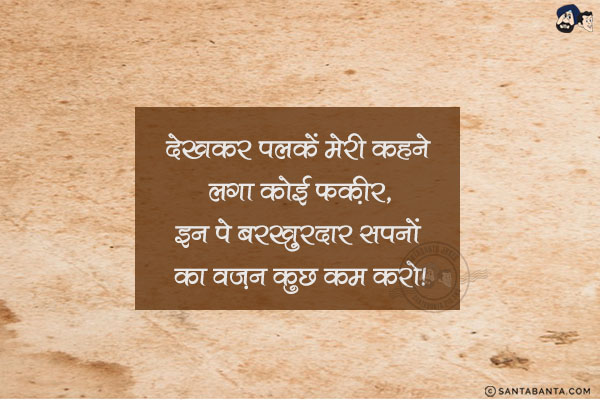 देखकर पलकें मेरी कहने लगा कोई फक़ीर,<br/>
इन पे बरख़ुरदार सपनों का वज़न कुछ कम करो!