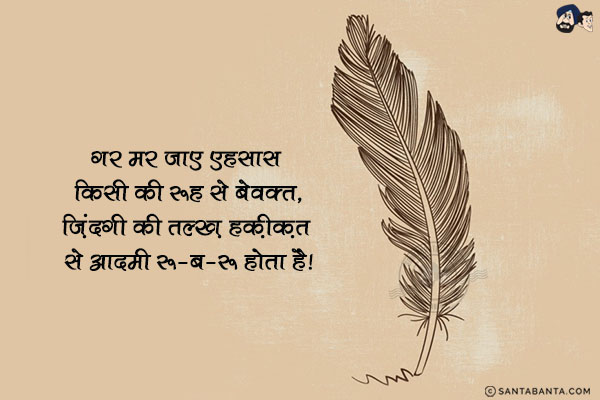 गर मर जाए एहसास किसी की रूह से बेवक्त,<br/>
ज़िंदगी की तल्ख़ हक़ीक़त से आदमी रू-ब-रू होता है!