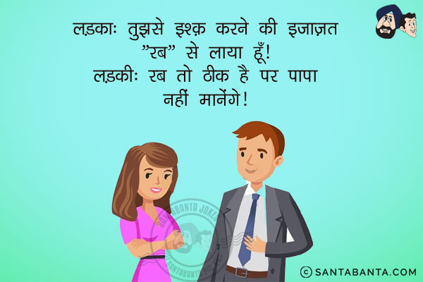 लड़का: तुझसे इश्क़ करने की इज़ाज़त रब से लाया हूँ!<br/>
लड़की: रब तो ठीक है पर पापा नहीं मानेंगे!