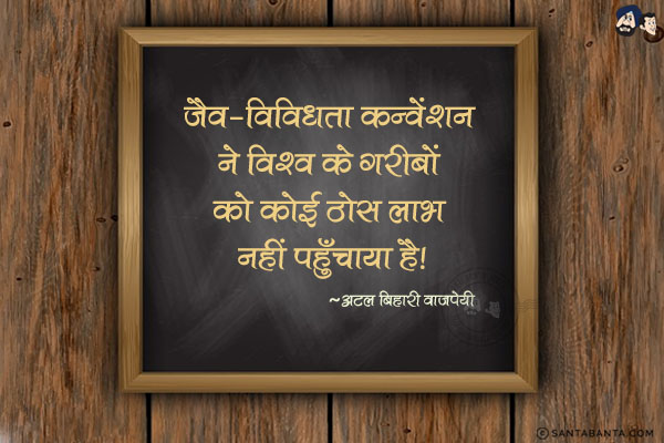 जैव - विविधता कन्वेंशन ने विश्व के गरीबों को कोई ठोस लाभ नहीं पहुँचाया है|