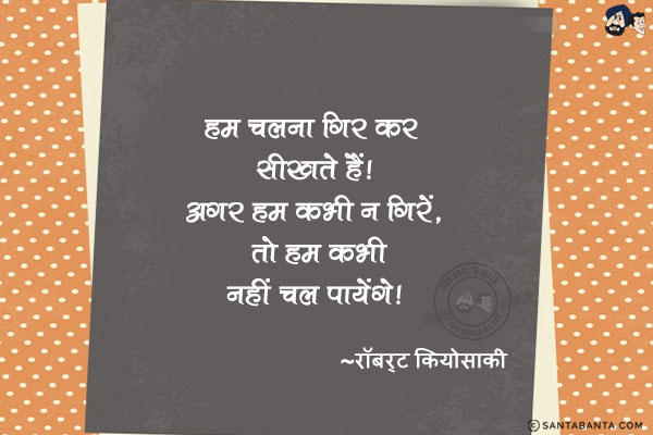 हम चलना गिर कर सीखते हैं। अगर हम कभी न गिरें, तो हम कभी नहीं चल पायेंगे।