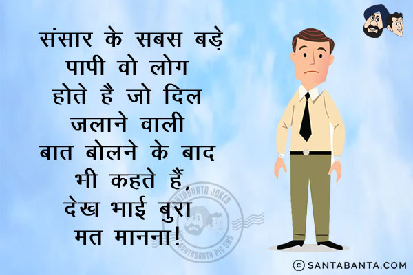 संसार के सबसे बड़े पापी वो लोग होते हैं जो दिल जलाने वाली बात बोलने के बाद भी कहते हैं,<br/>
`देख भाई बुरा मत मानना!`