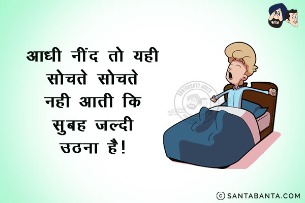 आधी नींद तो यही सोचते-सोचते नहीं आती कि...<br/>
सुबह जल्दी उठना है!