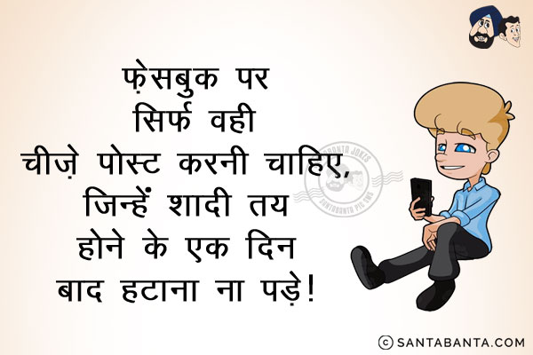 फेसबुक पर सिर्फ वही चीज़ें पोस्ट करनी चाहिए,<br/>
जिन्हें शादी तय होने के एक दिन बाद हटाना ना पड़े!